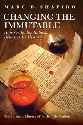 Changing the Immutable: How Orthodox Judaism Rewrites Its History by Marc B. Shapiro