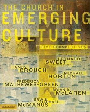 The Church in Emerging Culture: Five Perspectives by Andy Crouch, Frederica Matthewes-Green, Erwin Raphael McManus, Brian D. McLaren, Leonard Sweet, Michael S. Horton