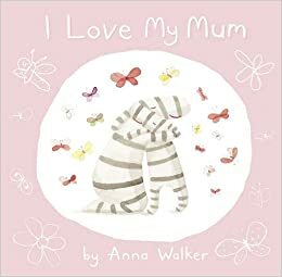 I Love My Mum. Anna Walker by Anna Walker