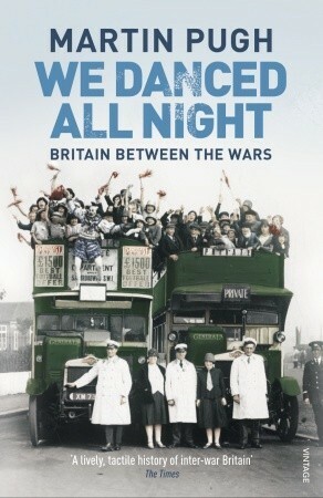We Danced All Night: A Social History of Britain Between the Wars by Martin Pugh