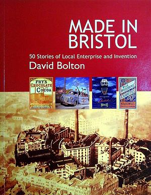 Made in Bristol: 50 Stories of Local Enterprise and Invention by David Bolton