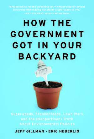 How the Government Got in Your Backyard: Superweeds, Frankenfoods, Lawn Wars, and the (Nonpartisan) Truth About Environmental Policies by Jeff Gillman, Eric Heberlig