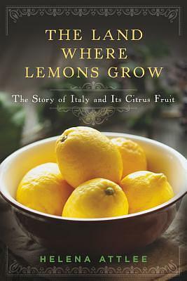 The Land Where Lemons Grow: The Story of Italy and Its Citrus Fruit by Helena Attlee