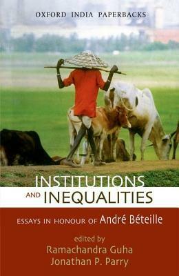 Institutions and Inequalities Essays in Honour of Andre Beteille by Ramachandra Guha, Jonathan P. Parry