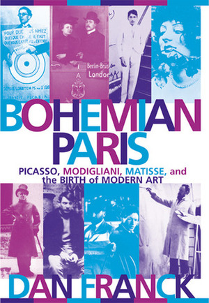 Bohemian Paris: Picasso, Modigliani, Matisse and the Birth of Modern Art by Dan Franck, Cynthia Liebow