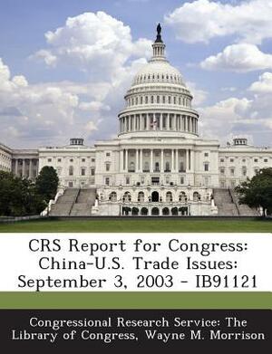 Crs Report for Congress: China-U.S. Trade Issues: September 3, 2003 - Ib91121 by Wayne M. Morrison