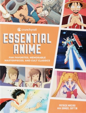 Crunchyroll Essential Anime: Fan Favorites, Memorable Masterpieces, and Cult Classics by Samuel Sattin, Patrick Macias