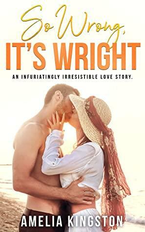 So Wrong, It's Wright: An Infuriatingly Irresistible Love Story by Amelia Kingston