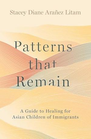 Patterns That Remain: A Guide to Healing for Asian Children of Immigrants by Stacey Diane Arañez Litam