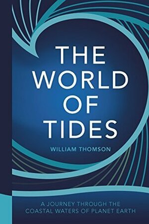 The World of Tides: A Journey Through the Coastal Waters of Planet Earth by William Thomson