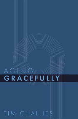Aging Gracefully by Tim Challies