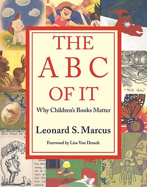 The ABC of It: Why Children's Books Matter by Leonard S. Marcus, Leonard S. Marcus