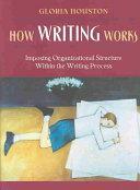 How Writing Works: Imposing Organizational Structure Within the Writing Process by Gloria Houston