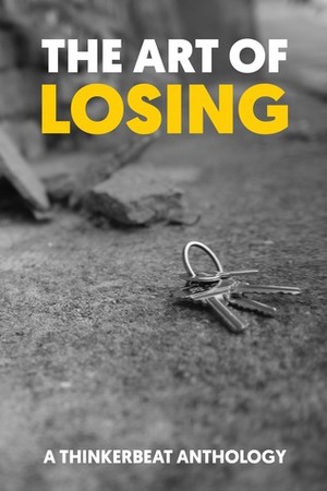 The Art of Losing by Geni J. White, Donna Migliaccio, Patsy Collins, Eileen Herbert-Goodall, Cathleen Townsend, Almari Randall, Samantha Morales, Adam Baxter, Justin Kern, L.S. Hicks, M.T. Ingoldby, Julia Proud, Joanie Chevalier, Molly Thynes, Jill Hand, Stephanie Buosi, Emmanuel Okom, E.N. Heim, Daniel Scott White, David R. Grigg, Josh Schwartzkopf, Julie Alexander Johnson, Benjamin Logan Miller, Scott Richie, Manuel Royal