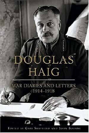 Douglas Haig: War Diaries and Letters 1914-1918 by John M. Bourne, Gary D. Sheffield