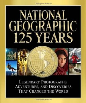 National Geographic 125 Years: Legendary Photographs, Adventures, and Discoveries That Changed the World by Mark Jenkins