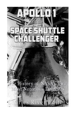 Apollo 1 and the Space Shuttle Challenger: The History of NASA's Two Most Notorious Disasters by Charles River Editors