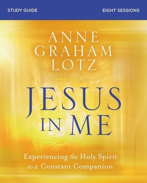 Jesus in Me Study Guide: Experiencing the Holy Spirit as a Constant Companion by Anne Graham Lotz