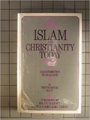 Islam and Christianity Today: A Contribution to Dialogue by William Montgomery Watt