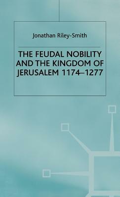 The Feudal Nobility and the Kingdom of Jerusalem, 1174-1277 by Jonathan Riley-Smith