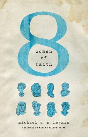 Eight Women of Faith by Michael A.G. Haykin, Karen Swallow Prior