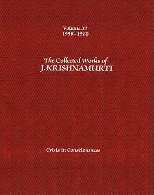 The Collected Works of J.Krishnamurti - Volume XI 1958-1960: Crisis in Consciousness by J. Krishnamurti