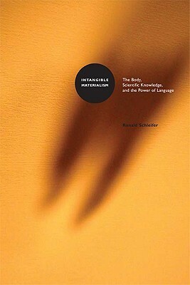 Intangible Materialism: The Body, Scientific Knowledge, and the Power of Language by Ronald Schleifer