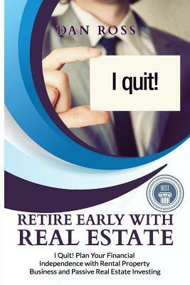 Retire Early with Real Estate: I Quit! Plan Your Financial Independence with Rental Property Business and Passive Real Estate Investing by Dan Ross