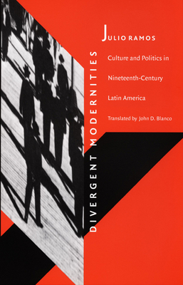 Divergent Modernities: Culture and Politics in Nineteenth-Century Latin America by Julio Ramos