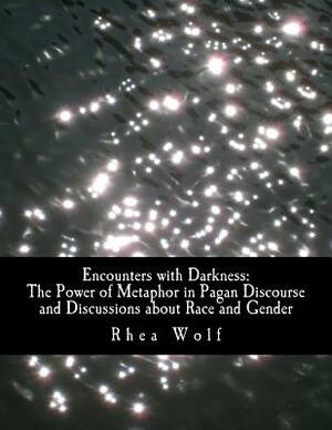 Encounters with Darkness: The Power of Metaphor in Pagan Discourse and Discussions about Race and Gender by Rhea Wolf