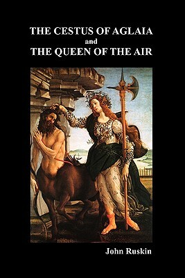 The Cestus Of Aglaia And The Queen Of The Air With Other Papers And Lectures On Art And Literature 1860-1870 (The Works of John Ruskin Vol. XIX) by John Ruskin