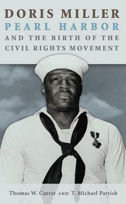 Doris Miller, Pearl Harbor, and the Birth of the Civil Rights Movement, Volume 158 by T. Michael Parrish, Thomas W. Cutrer