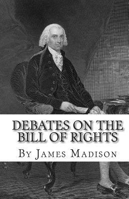 Debates on the Bill of Rights by James Madison