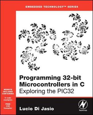 Programming 32-Bit Microcontrollers in C: Exploring the Pic32 [With CDROM] by Lucio Di Jasio