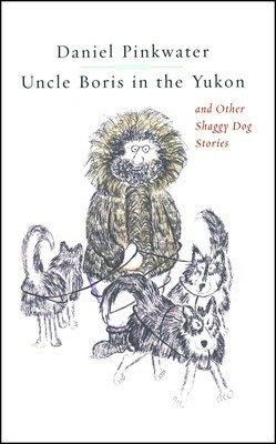 Uncle Boris in the Yukon: and Other Shaggy Dog Stories by Daniel Pinkwater