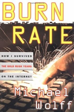 Burn Rate: How I Survived the Gold Rush Years on the Internet by Michael Wolff