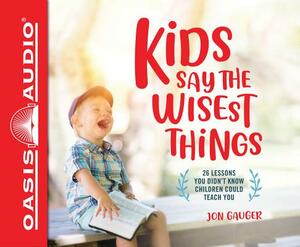 Kids Say the Wisest Things (Library Edition): 26 Lessons You Didn't Know Children Could Teach You by Jon Gauger