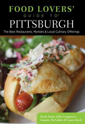 Food Lovers' Guide To(r) Pittsburgh: The Best Restaurants, Markets & Local Culinary Offerings by Julia Gongaware, Amanda McFadden, Sarah Sudar