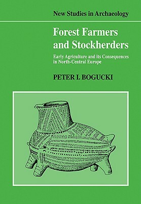 Forest Farmers and Stockherders: Early Agriculture and Its Consequences in North-Central Europe by Peter Bogucki