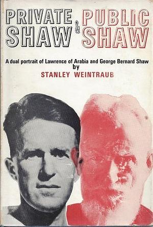 Private Shaw and Public Shaw: A Dual Portrait of Lawrence of Arabia and George Bernard Shaw by Stanley Weintraub
