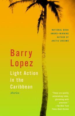 Light Action in the Caribbean: Stories by Barry Lopez
