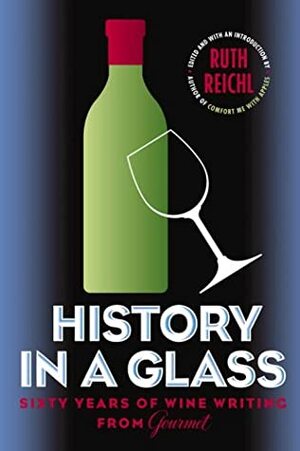 History in a Glass: Sixty Years of Wine Writing from Gourmet (Modern Library Food.) by Ruth Reichl