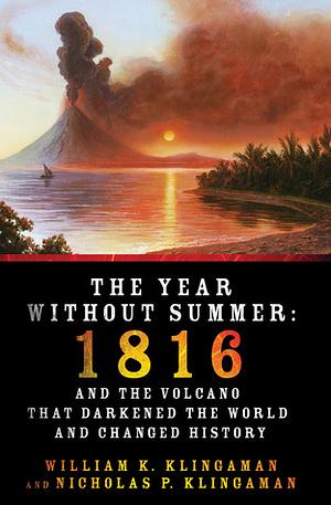 The Year Without Summer: 1816 and the Volcano That Darkened the World and Changed History by William K. Klingaman, Nicholas P. Klingaman