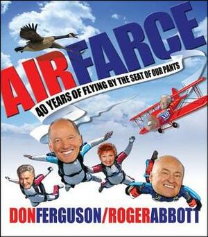 Air Farce: 40 Years of Flying by the Seat of Our Pants by Roger Abbott, Don Ferguson