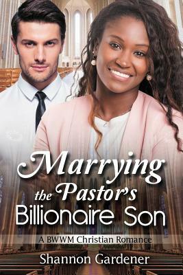 Marrying The Pastor's Billionaire Son: A BWWM Christian Love Story by Shannon Gardener