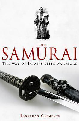 A Brief History of the Samurai: The True Story of the Warrior by Jonathan Clements, Jonathan Clements