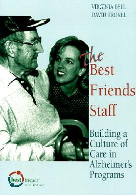 The Best Friends Staff: Building a Culture of Care in Alzheimer's Programs by Virginia Bell, David Troxel