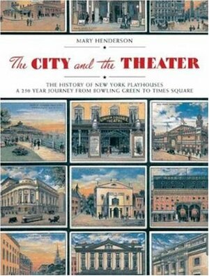 The City and the Theatre: The History of New York Playhouses: A 250 Year Journey from Bowling Green to Times Square by Mary C. Henderson, Gerald Schoenfeld