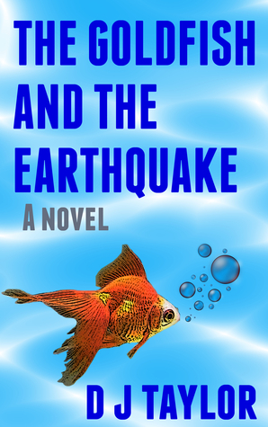 The Goldfish and the Earthquake by D.J. Taylor