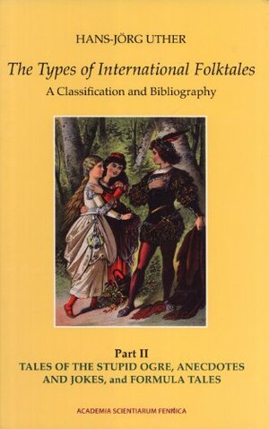 The Types of International Folktales. A Classification and Bibliography. Based on the System of Antti Aarne and Stith Thompson. Part II. Tales of the Stupid Ogre, Anecdotes and Jokes, and Formula Tales by Hans-Jörg Uther